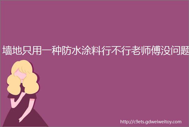 墙地只用一种防水涂料行不行老师傅没问题