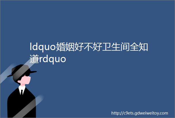 ldquo婚姻好不好卫生间全知道rdquo