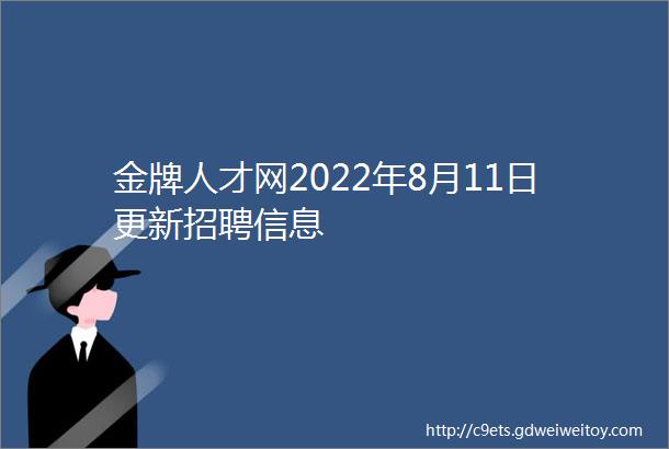 金牌人才网2022年8月11日更新招聘信息