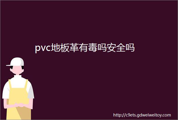 pvc地板革有毒吗安全吗