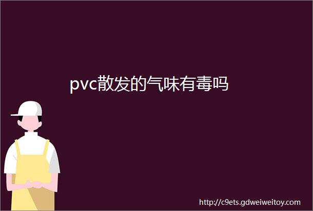 pvc散发的气味有毒吗