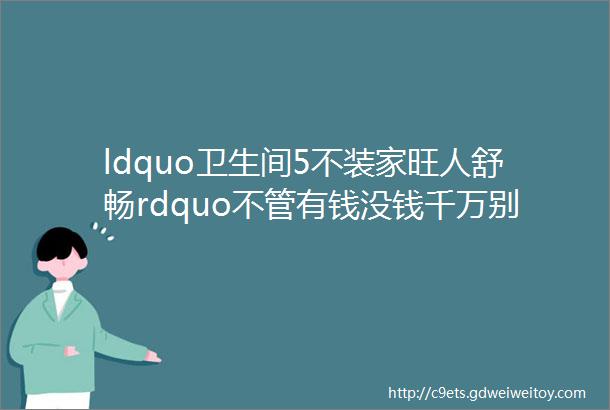 ldquo卫生间5不装家旺人舒畅rdquo不管有钱没钱千万别装这五样